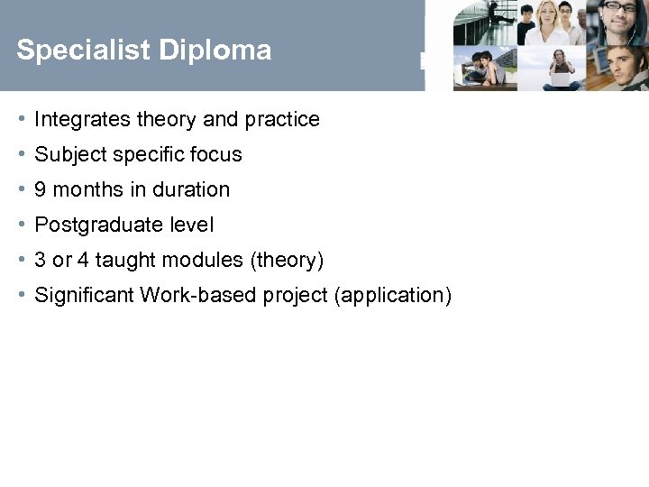 Specialist Diploma • Integrates theory and practice • Subject specific focus • 9 months