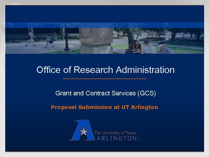 Office of Research Administration Grant and Contract Services (GCS) Proposal Submission at UT Arlington