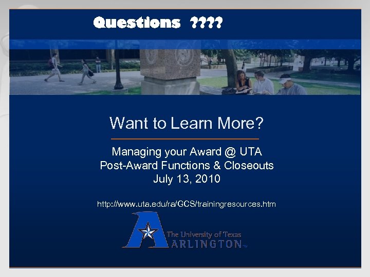 Questions ? ? Want to Learn More? Managing your Award @ UTA Post-Award Functions