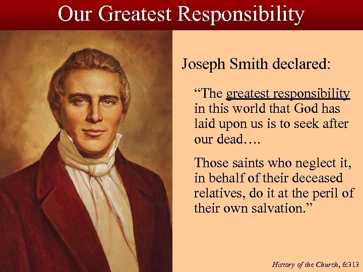 Our Greatest Responsibility Joseph Smith declared: “The greatest responsibility in this world that God
