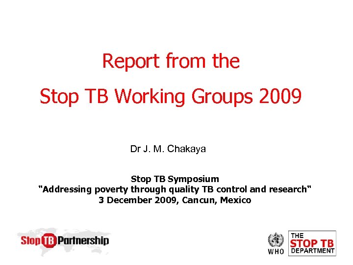 Report from the Stop TB Working Groups 2009 Dr J. M. Chakaya Stop TB