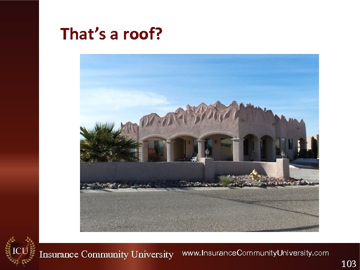 That’s a roof? Insurance Community University www. Insurance. Community. University. com 103 