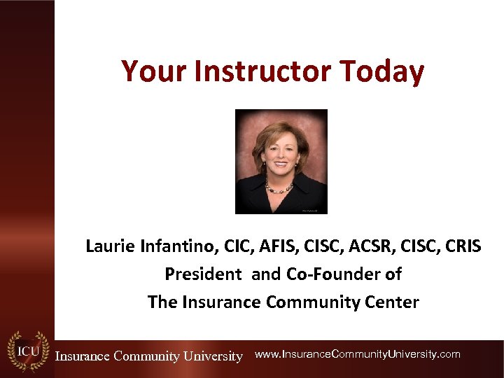 Your Instructor Today Laurie Infantino, CIC, AFIS, CISC, ACSR, CISC, CRIS President and Co-Founder