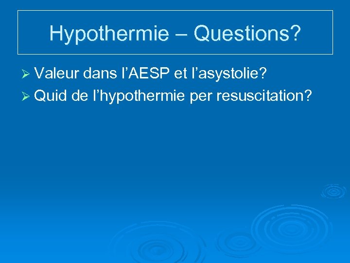 Hypothermie – Questions? Ø Valeur dans l’AESP et l’asystolie? Ø Quid de l’hypothermie per