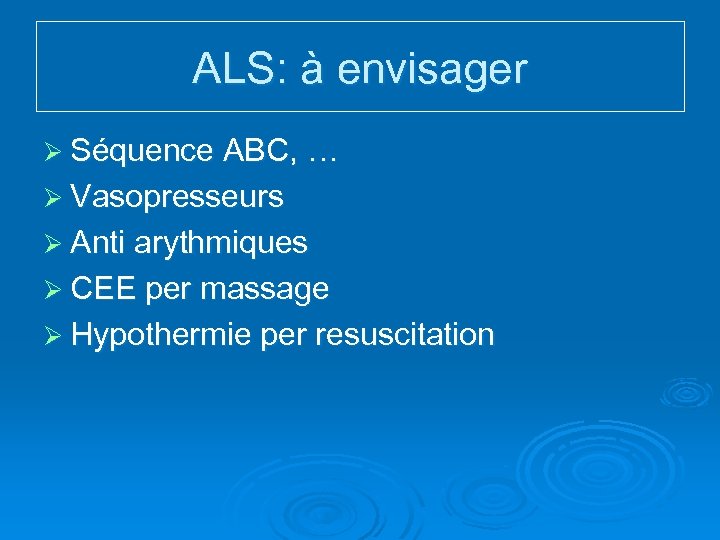 ALS: à envisager Ø Séquence ABC, … Ø Vasopresseurs Ø Anti arythmiques Ø CEE