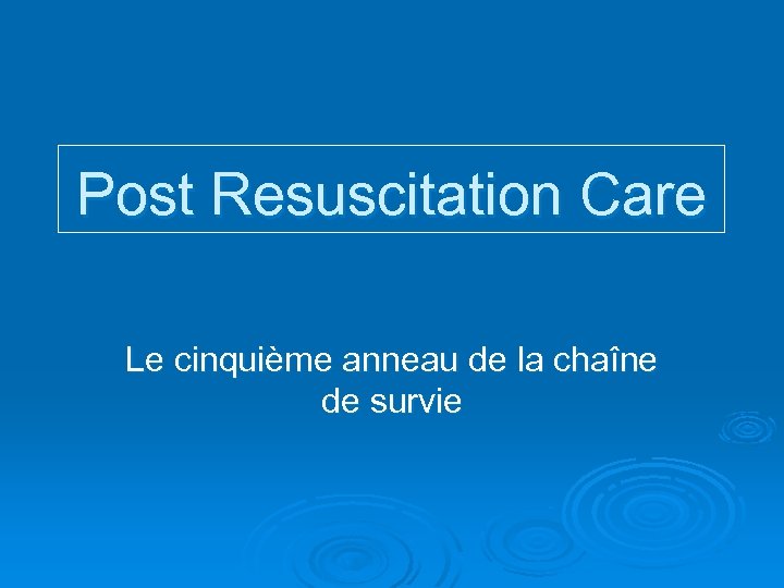 Post Resuscitation Care Le cinquième anneau de la chaîne de survie 