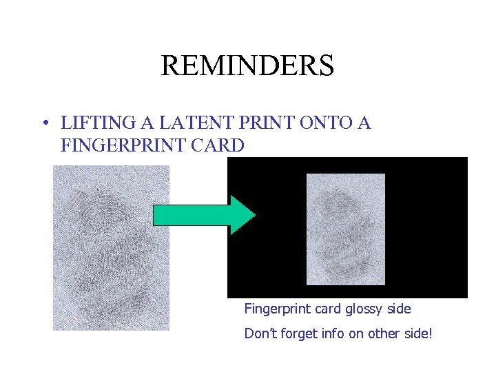 REMINDERS • LIFTING A LATENT PRINT ONTO A FINGERPRINT CARD Fingerprint card glossy side