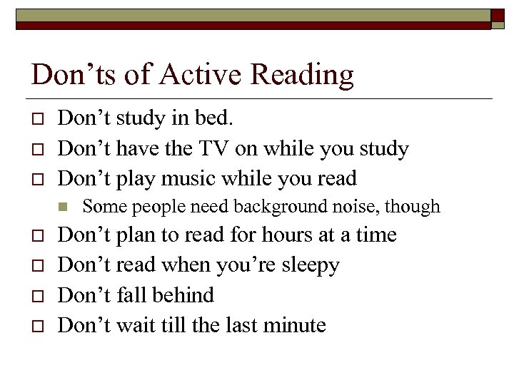 Don’ts of Active Reading o o o Don’t study in bed. Don’t have the