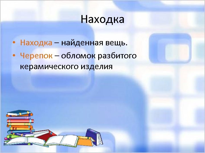 Находка • Находка – найденная вещь. • Черепок – обломок разбитого керамического изделия 