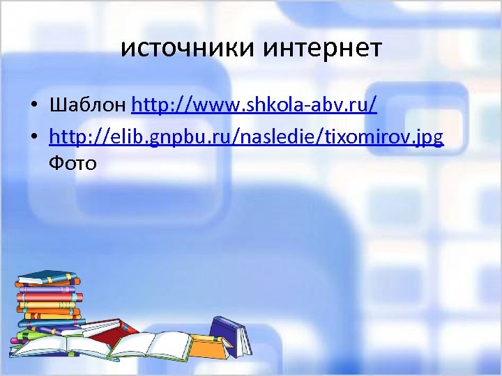 источники интернет • Шаблон http: //www. shkola-abv. ru/ • http: //elib. gnpbu. ru/nasledie/tixomirov. jpg