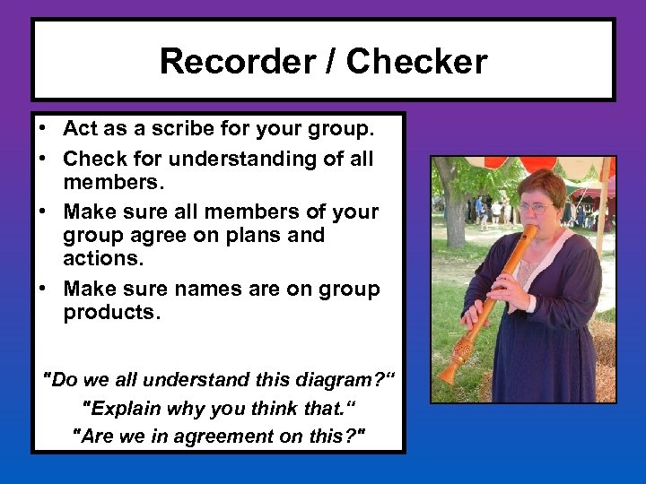 Recorder / Checker • Act as a scribe for your group. • Check for