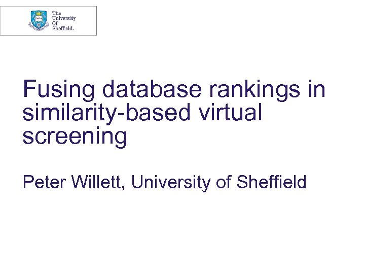Fusing database rankings in similarity-based virtual screening Peter Willett, University of Sheffield 
