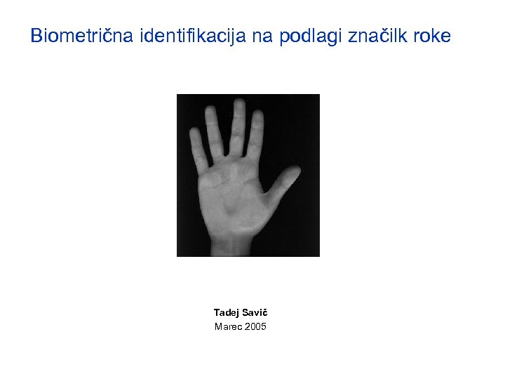 Biometrična identifikacija na podlagi značilk roke Tadej Savič Marec 2005 