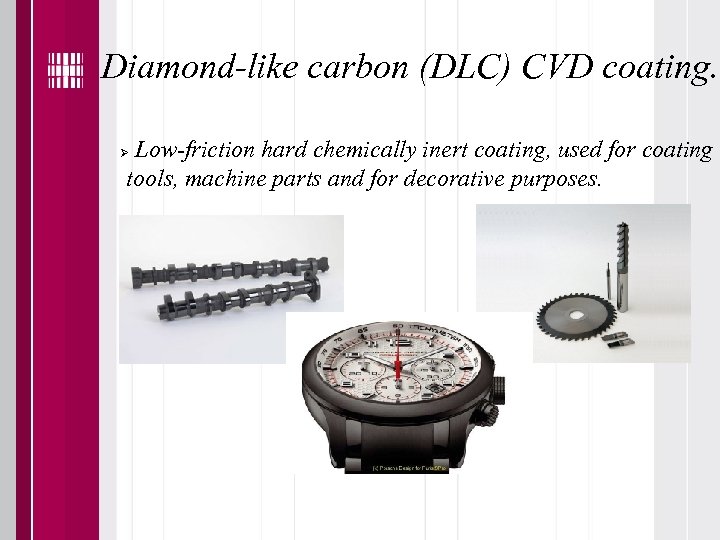 Diamond-like carbon (DLC) CVD coating. Low-friction hard chemically inert coating, used for coating tools,