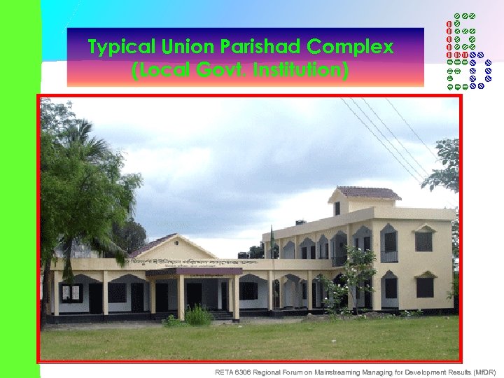 Typical Union Parishad Complex (Local Govt. Institution) RETA 6306 Regional Forum on Mainstreaming Managing