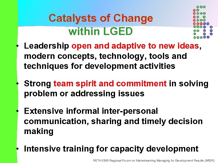 Catalysts of Change within LGED • Leadership open and adaptive to new ideas, modern