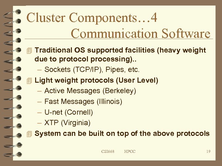 Cluster Components… 4 Communication Software 4 Traditional OS supported facilities (heavy weight due to