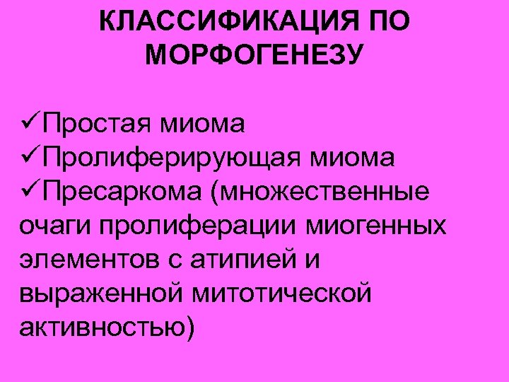 КЛАССИФИКАЦИЯ ПО МОРФОГЕНЕЗУ üПростая миома üПролиферирующая миома üПресаркома (множественные очаги пролиферации миогенных элементов с