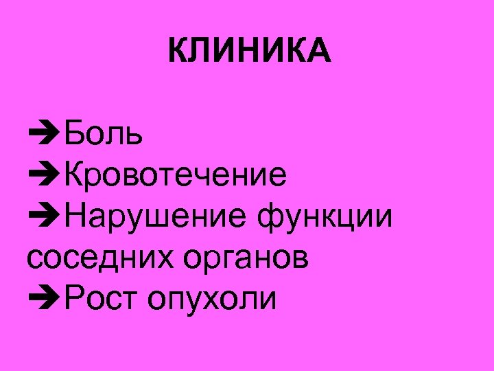 КЛИНИКА èБоль èКровотечение èНарушение функции соседних органов èРост опухоли 