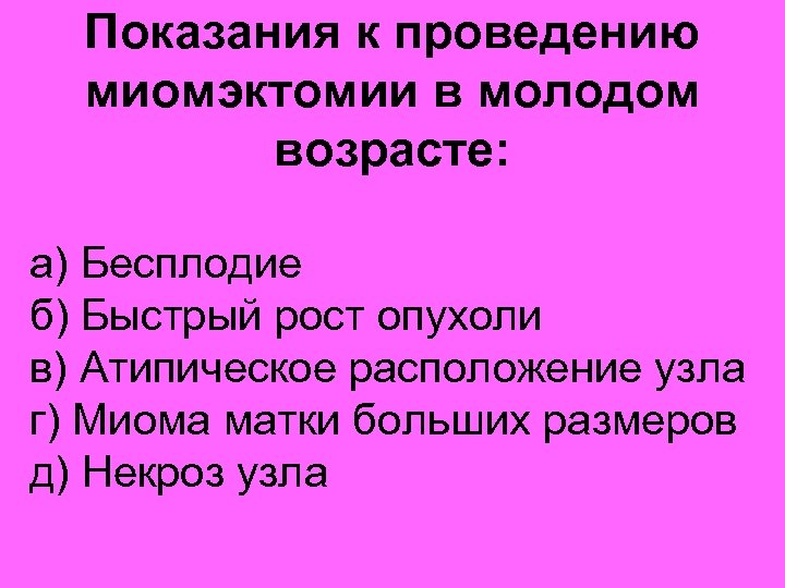 Показания к проведению миомэктомии в молодом возрасте: а) Бесплодие б) Быстрый рост опухоли в)