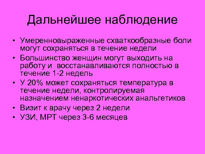 Дальнейшее наблюдение • Умеренновыраженные схваткообразные боли могут сохраняться в течение недели • Большинство женщин