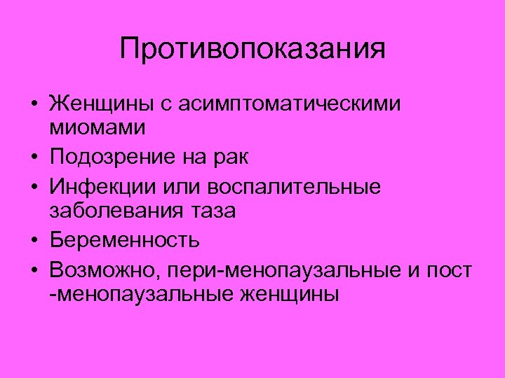 Противопоказания • Женщины с асимптоматическими миомами • Подозрение на рак • Инфекции или воспалительные