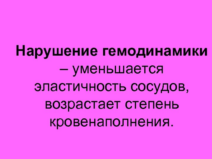 Нарушение гемодинамики – уменьшается эластичность сосудов, возрастает степень кровенаполнения. 