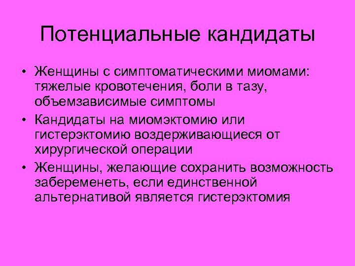 Потенциальные кандидаты • Женщины с симптоматическими миомами: тяжелые кровотечения, боли в тазу, объемзависимые симптомы