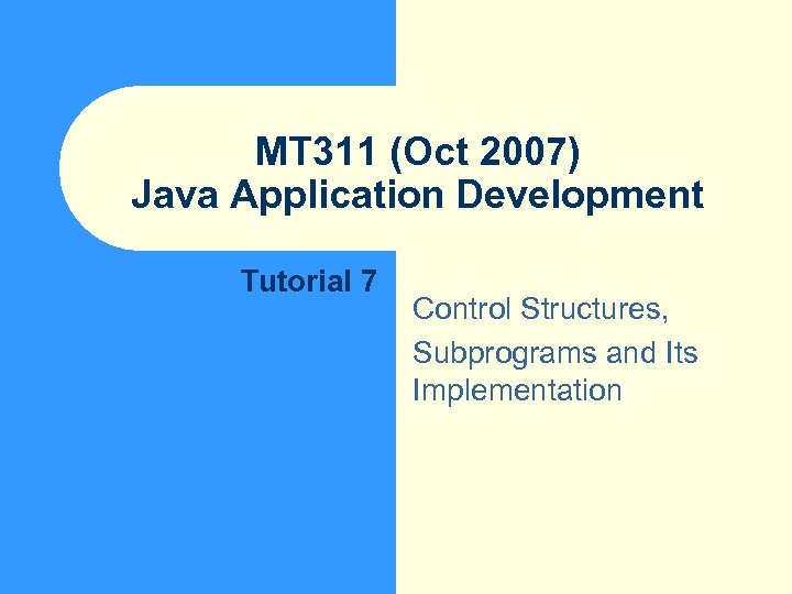 MT 311 (Oct 2007) Java Application Development Tutorial 7 Control Structures, Subprograms and Its