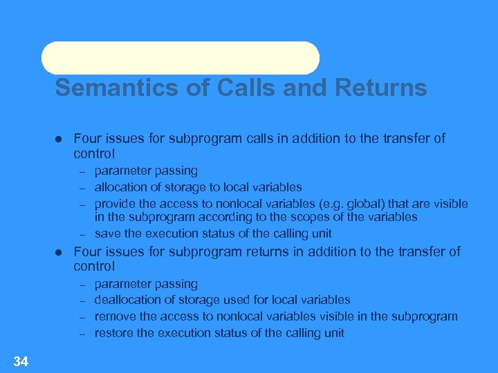 Semantics of Calls and Returns Four issues for subprogram calls in addition to the