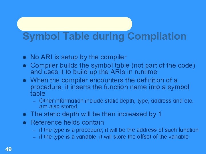 Symbol Table during Compilation No ARI is setup by the compiler Compiler builds the