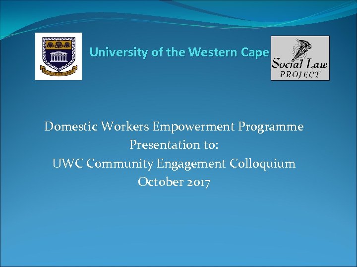 University of the Western Cape Domestic Workers Empowerment Programme Presentation to: UWC Community Engagement