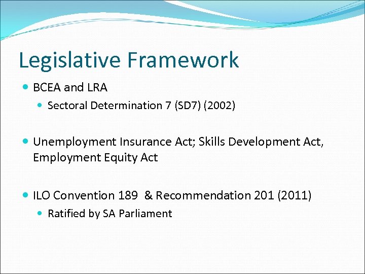 Legislative Framework BCEA and LRA Sectoral Determination 7 (SD 7) (2002) Unemployment Insurance Act;