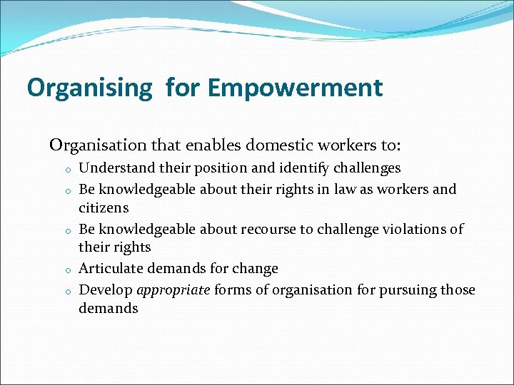 Organising for Empowerment Organisation that enables domestic workers to: o o o Understand their