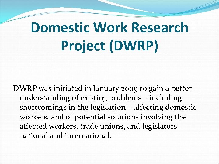 Domestic Work Research Project (DWRP) DWRP was initiated in January 2009 to gain a