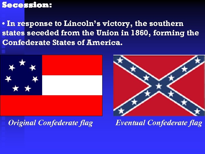 Secession: • In response to Lincoln’s victory, the southern states seceded from the Union