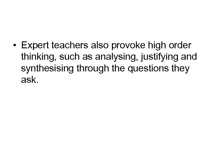  • Expert teachers also provoke high order thinking, such as analysing, justifying and