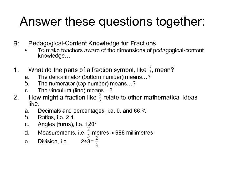 Answer these questions together: B: Pedagogical-Content Knowledge for Fractions • 1. To make teachers