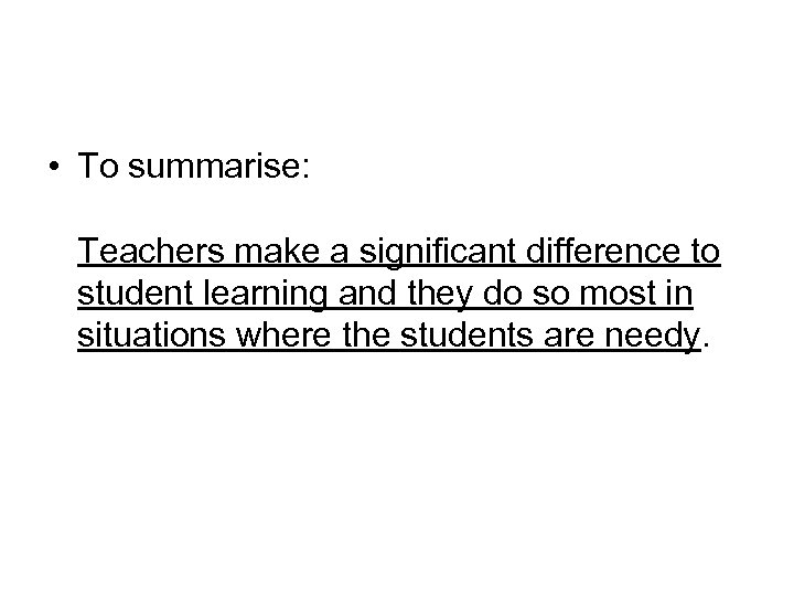  • To summarise: Teachers make a significant difference to student learning and they