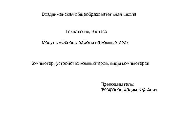 Воздвиженская общеобразовательная школа Технология, 9 класс Модуль «Основы работы на компьютере» Компьютер, устройство компьютеров,
