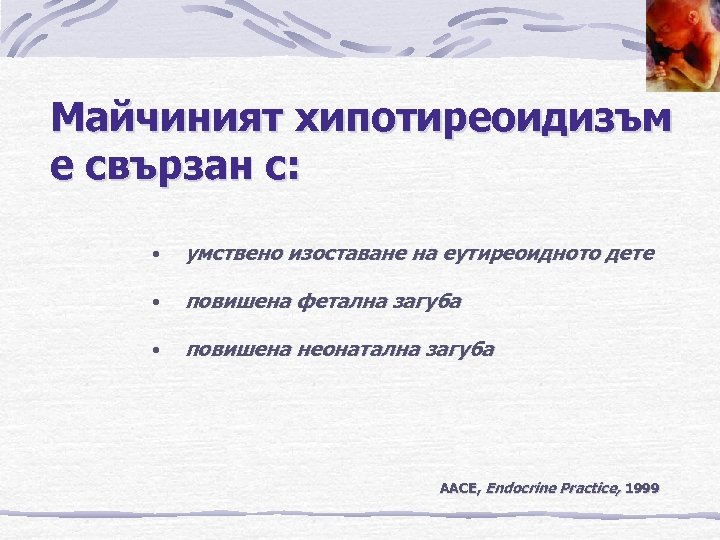 Майчиният хипотиреоидизъм е свързан с: • умствено изоставане на еутиреоидното дете • повишена фетална