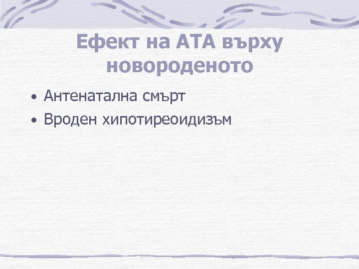 Ефект на АТА върху новороденото • Антенатална смърт • Вроден хипотиреоидизъм 
