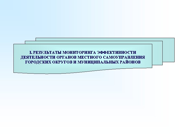 I. РЕЗУЛЬТАТЫ МОНИТОРИНГА ЭФФЕКТИВНОСТИ ДЕЯТЕЛЬНОСТИ ОРГАНОВ МЕСТНОГО САМОУПРАВЛЕНИЯ ГОРОДСКИХ ОКРУГОВ И МУНИЦИПАЛЬНЫХ РАЙОНОВ 