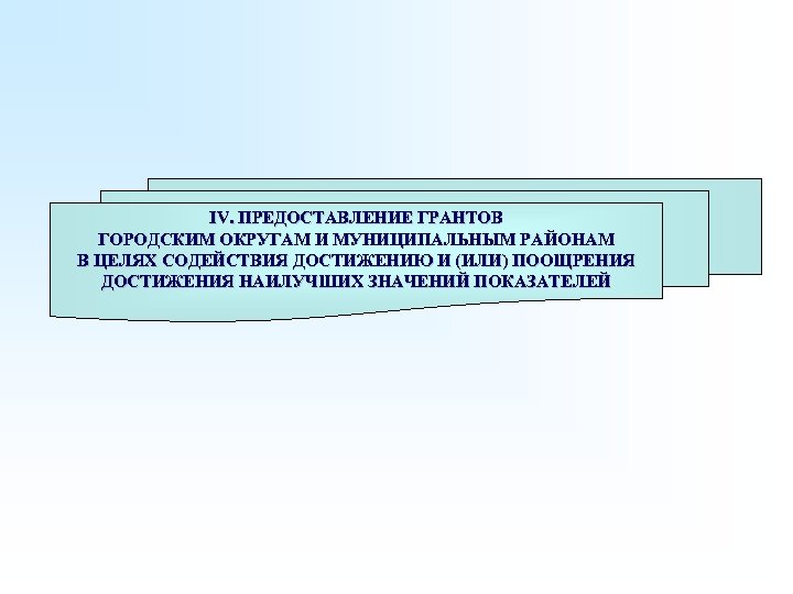 IV. ПРЕДОСТАВЛЕНИЕ ГРАНТОВ ГОРОДСКИМ ОКРУГАМ И МУНИЦИПАЛЬНЫМ РАЙОНАМ В ЦЕЛЯХ СОДЕЙСТВИЯ ДОСТИЖЕНИЮ И (ИЛИ)