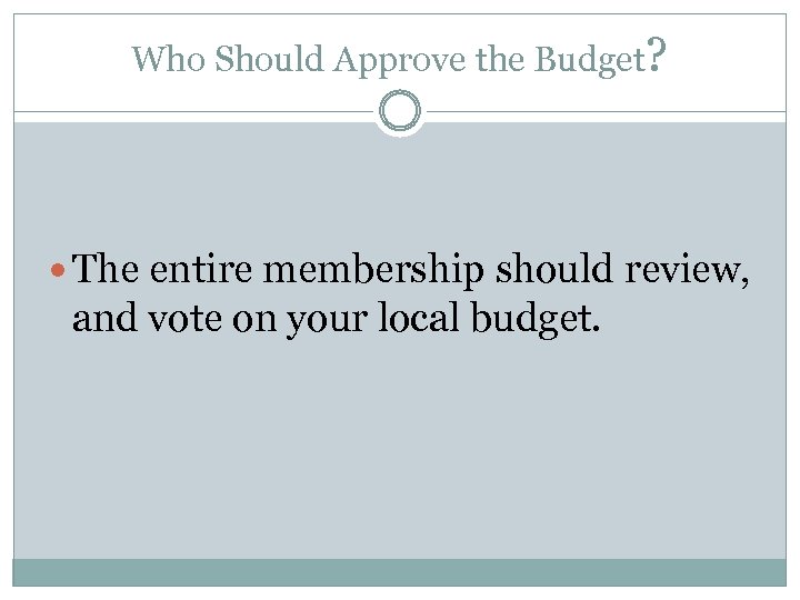 Who Should Approve the Budget? The entire membership should review, and vote on your