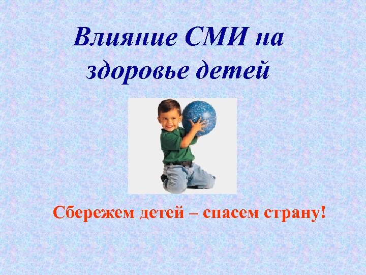Влияние СМИ на здоровье детей Сбережем детей – спасем страну! 