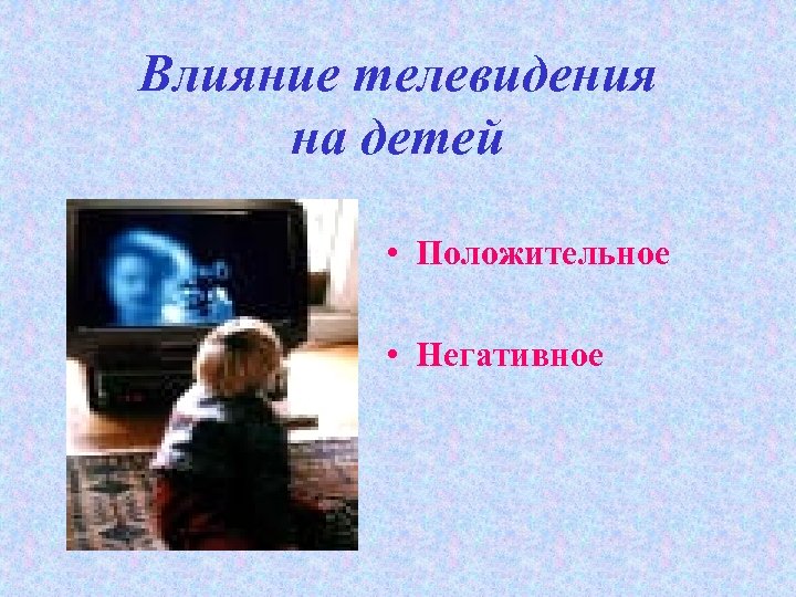Влияние телевидения на детей • Положительное • Негативное 