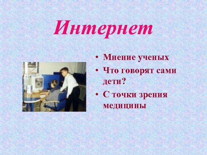 Интернет • Мнение ученых • Что говорят сами дети? • С точки зрения медицины