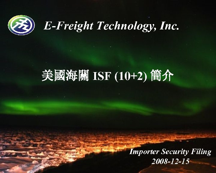 E-Freight Technology, Inc. 美國海關 ISF (10+2) 簡介 Importer Security Filing 2008 -12 -15 