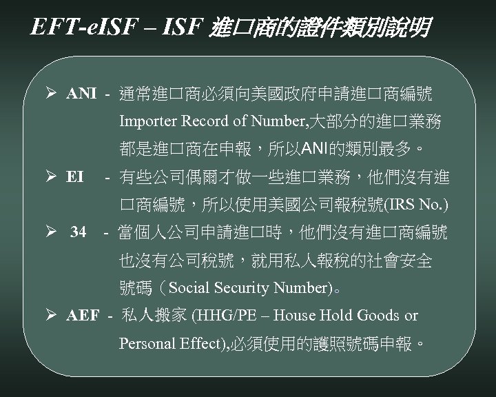 EFT-e. ISF – ISF 進口商的證件類別說明 Ø ANI - 通常進口商必須向美國政府申請進口商編號 Importer Record of Number, 大部分的進口業務